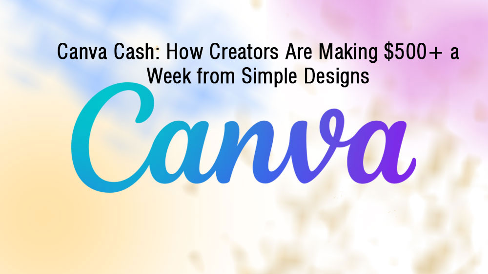 Canva Cash How Creators Are Making